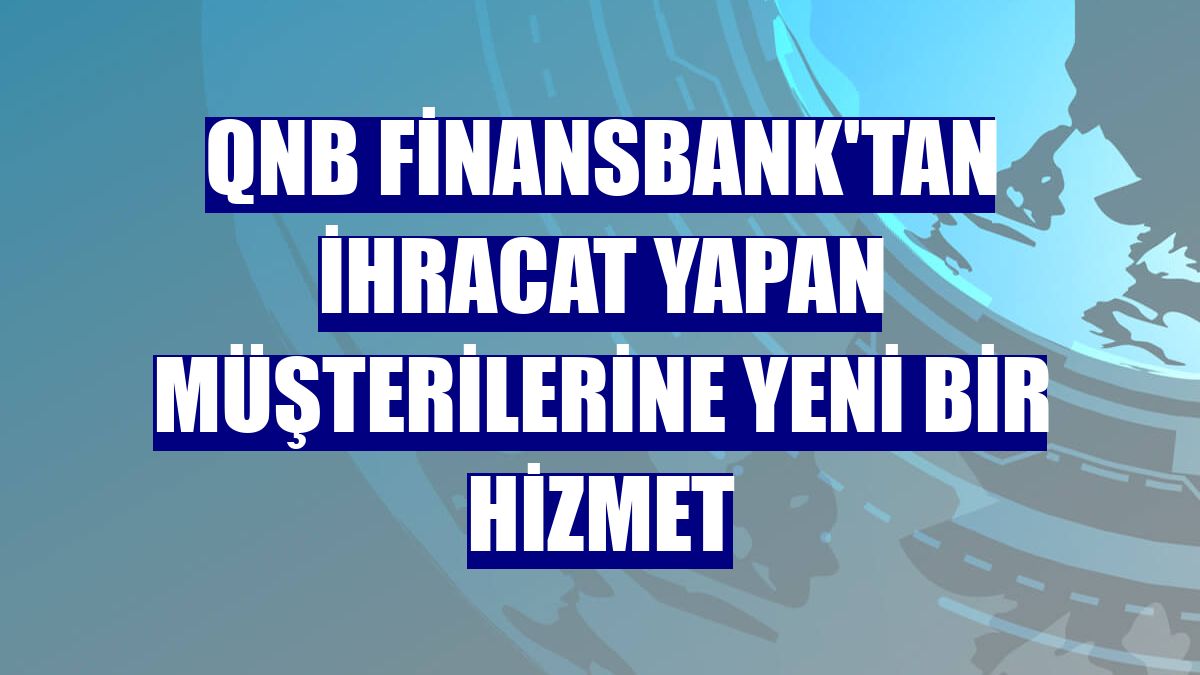 QNB Finansbank'tan ihracat yapan müşterilerine yeni bir hizmet