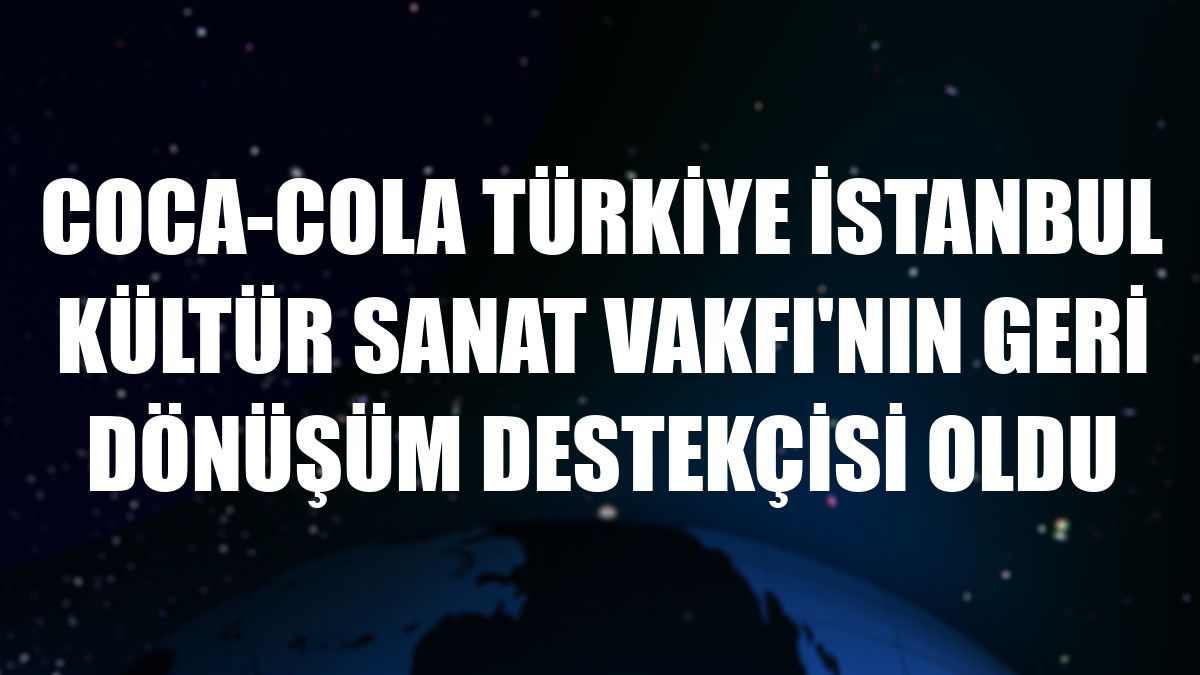 Coca-Cola Türkiye İstanbul Kültür Sanat Vakfı'nın geri dönüşüm destekçisi oldu