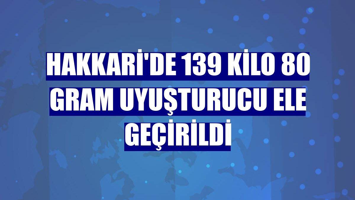 Hakkari'de 139 kilo 80 gram uyuşturucu ele geçirildi