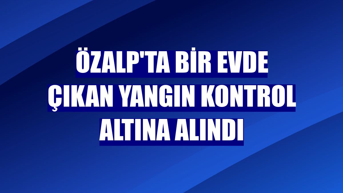 Özalp'ta bir evde çıkan yangın kontrol altına alındı