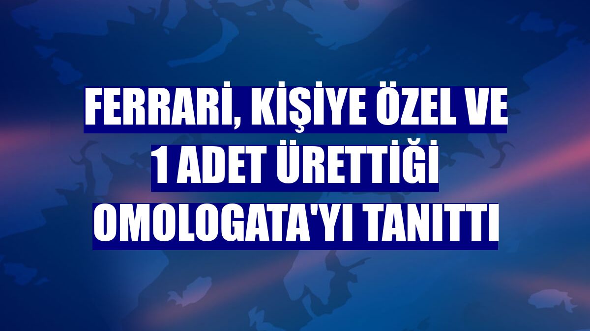 Ferrari, kişiye özel ve 1 adet ürettiği Omologata'yı tanıttı