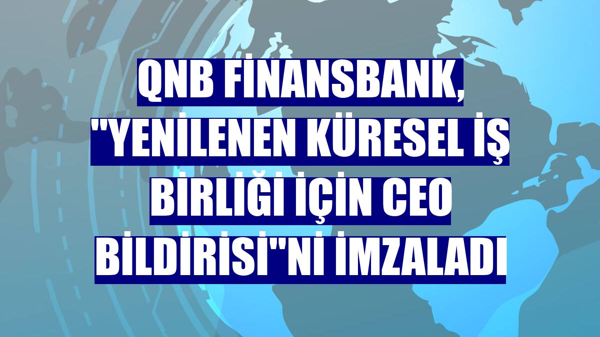 QNB Finansbank, "Yenilenen Küresel İş birliği için CEO Bildirisi"ni imzaladı