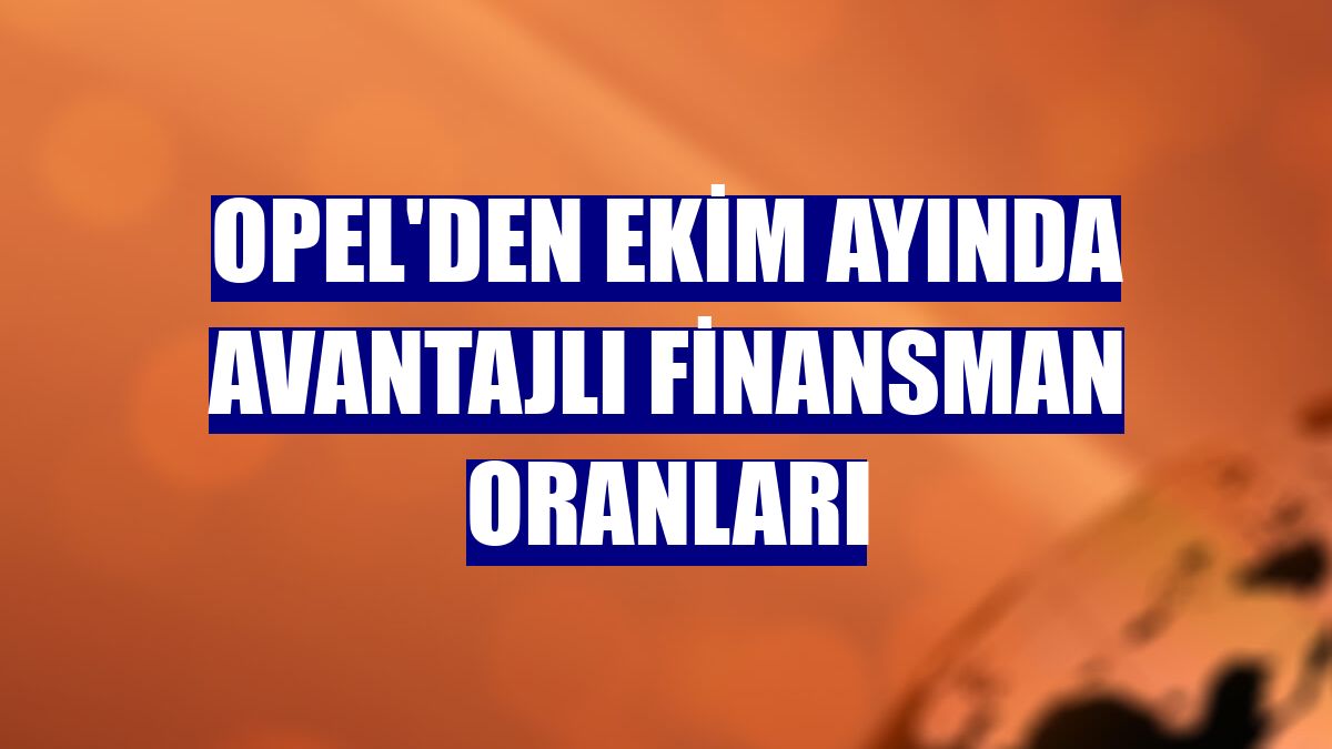 Opel'den ekim ayında avantajlı finansman oranları