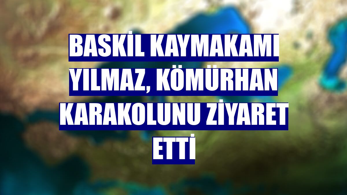 Baskil Kaymakamı Yılmaz, Kömürhan Karakolunu ziyaret etti