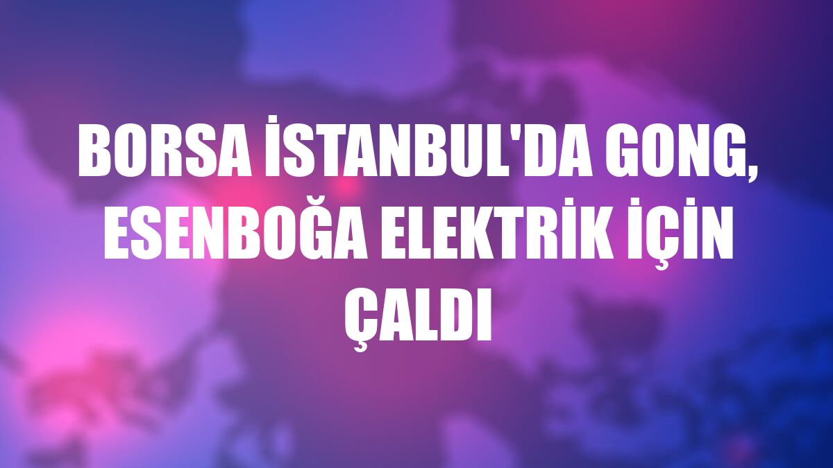 Borsa İstanbul'da gong, Esenboğa Elektrik için çaldı