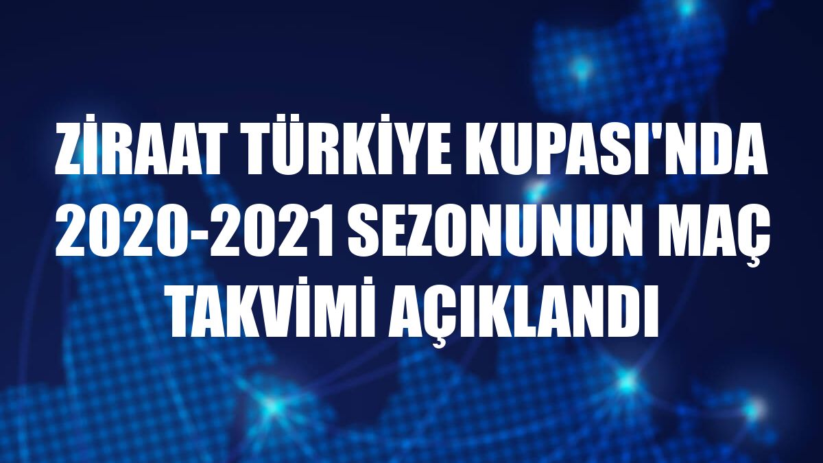 Ziraat Türkiye Kupası'nda 2020-2021 sezonunun maç takvimi açıklandı