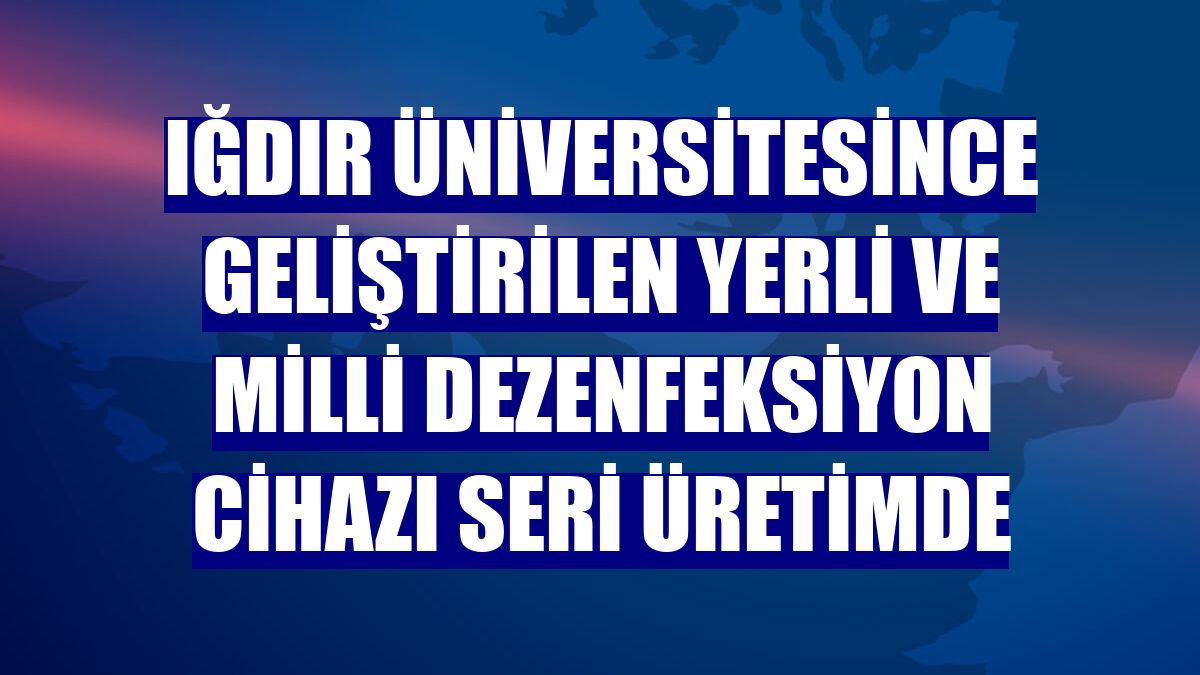 Iğdır Üniversitesince geliştirilen yerli ve milli dezenfeksiyon cihazı seri üretimde