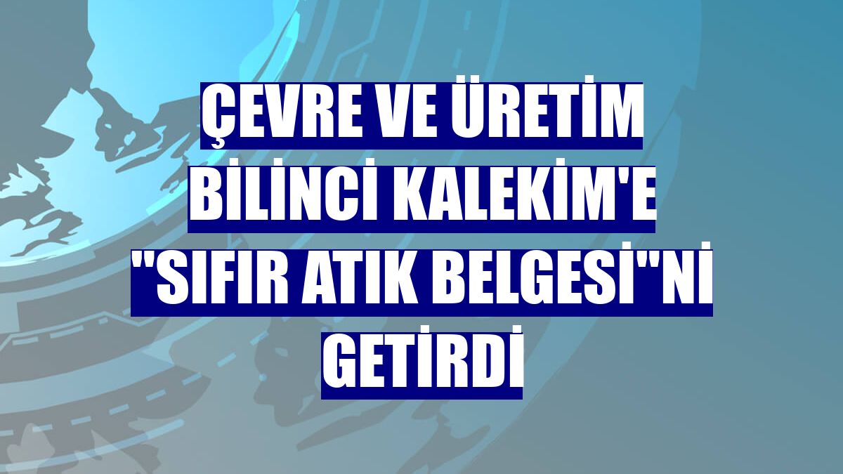 Çevre ve üretim bilinci Kalekim'e "Sıfır Atık Belgesi"ni getirdi