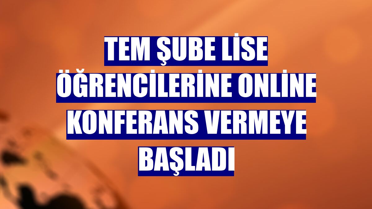 TEM Şube lise öğrencilerine online konferans vermeye başladı