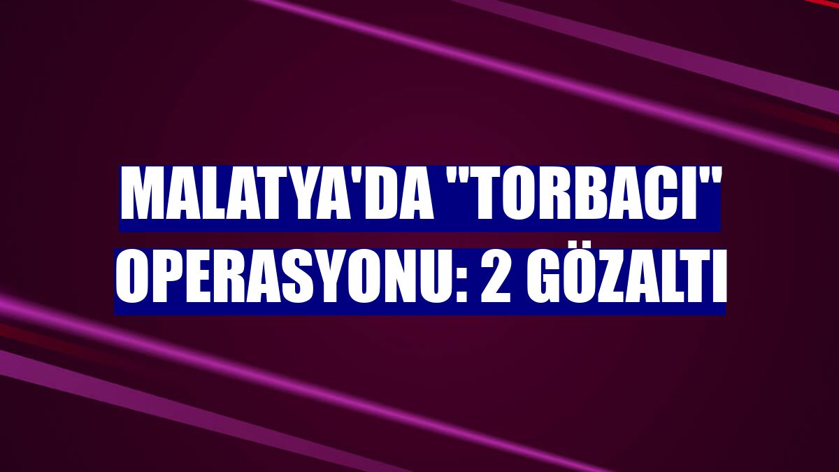 Malatya'da "torbacı" operasyonu: 2 gözaltı