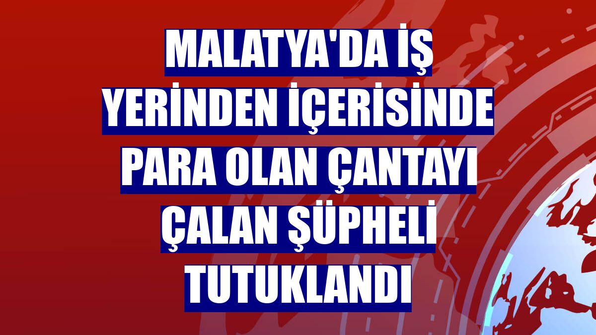 Malatya'da iş yerinden içerisinde para olan çantayı çalan şüpheli tutuklandı