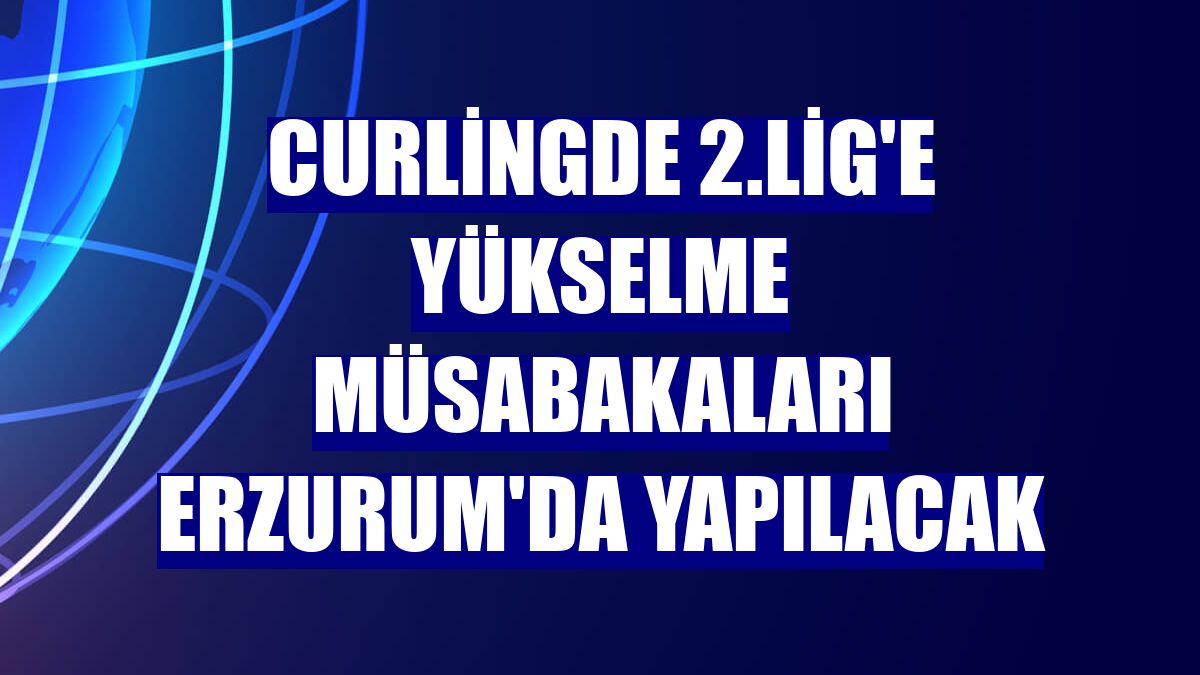 Curlingde 2.Lig'e yükselme müsabakaları Erzurum'da yapılacak