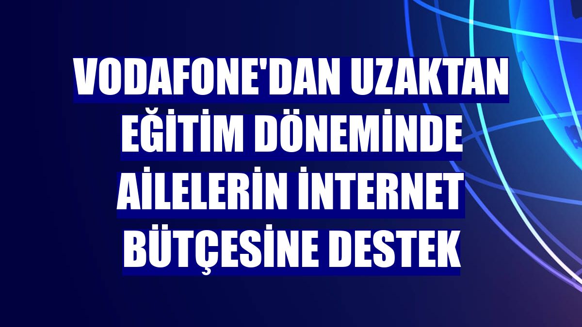 Vodafone'dan uzaktan eğitim döneminde ailelerin internet bütçesine destek