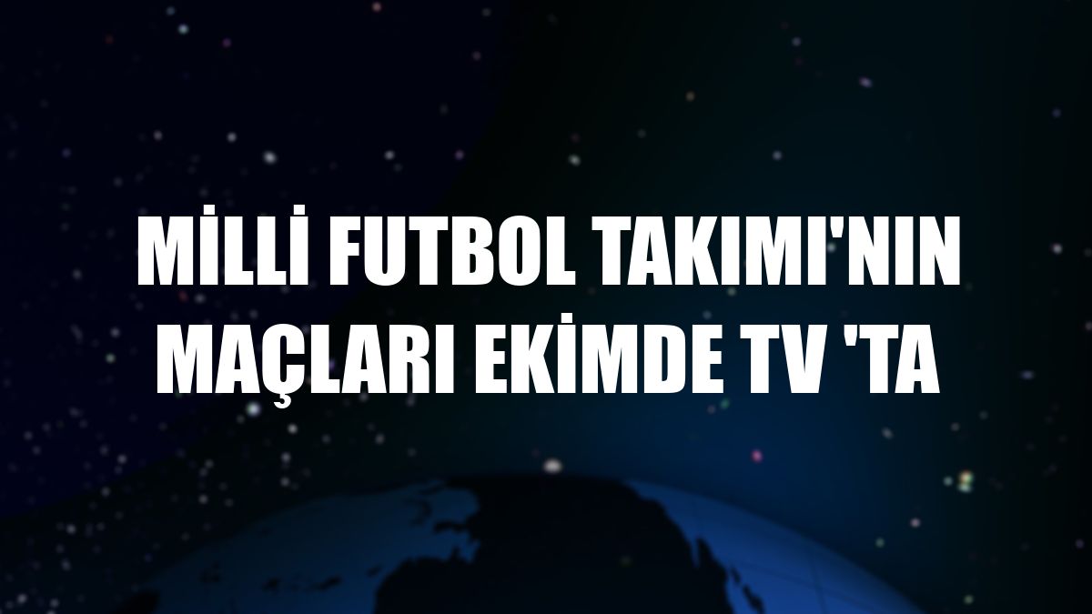 Milli Futbol Takımı'nın maçları ekimde TV 'ta