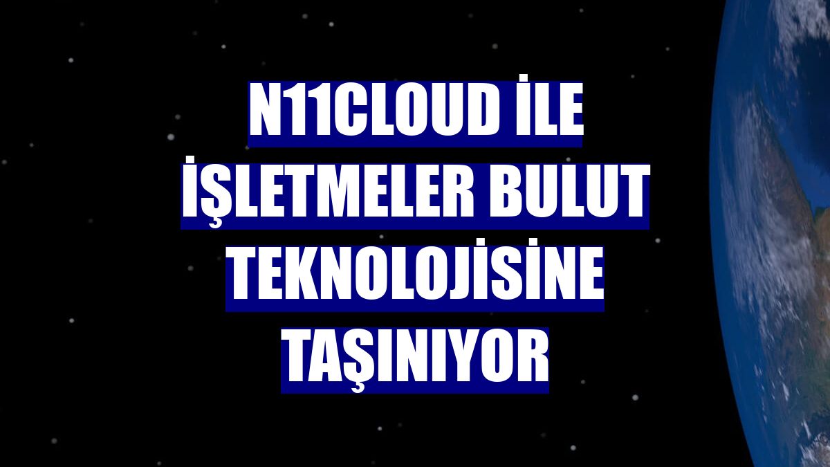 n11cloud ile işletmeler bulut teknolojisine taşınıyor
