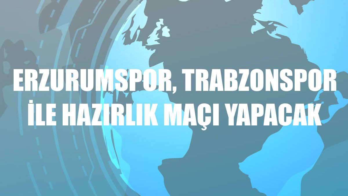 Erzurumspor, Trabzonspor ile hazırlık maçı yapacak