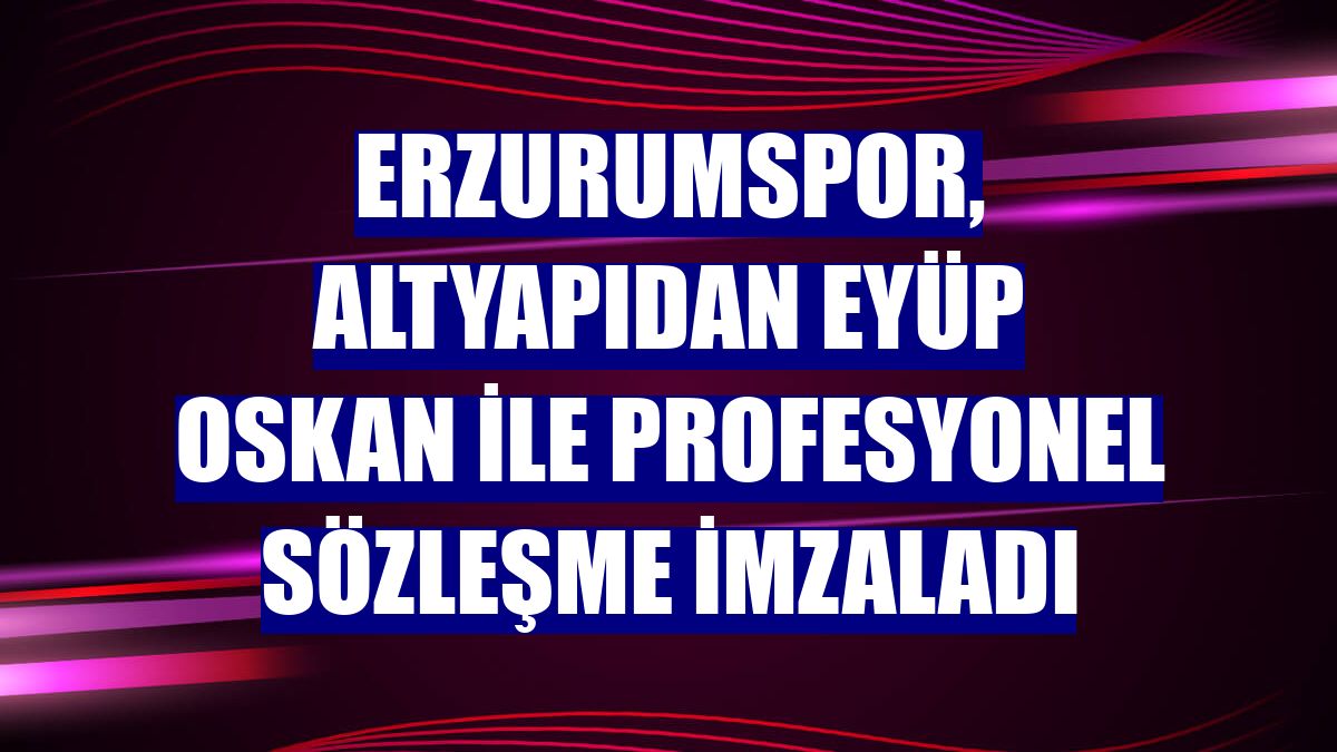 Erzurumspor, altyapıdan Eyüp Oskan ile profesyonel sözleşme imzaladı