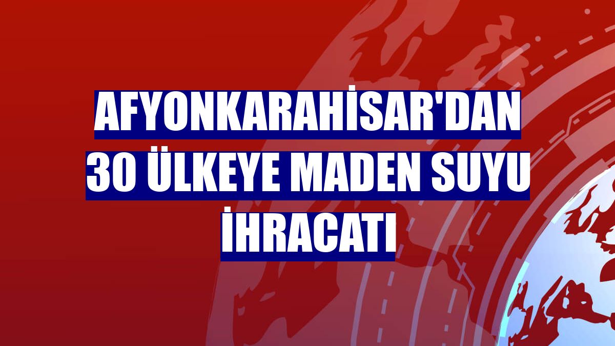 Afyonkarahisar'dan 30 ülkeye maden suyu ihracatı