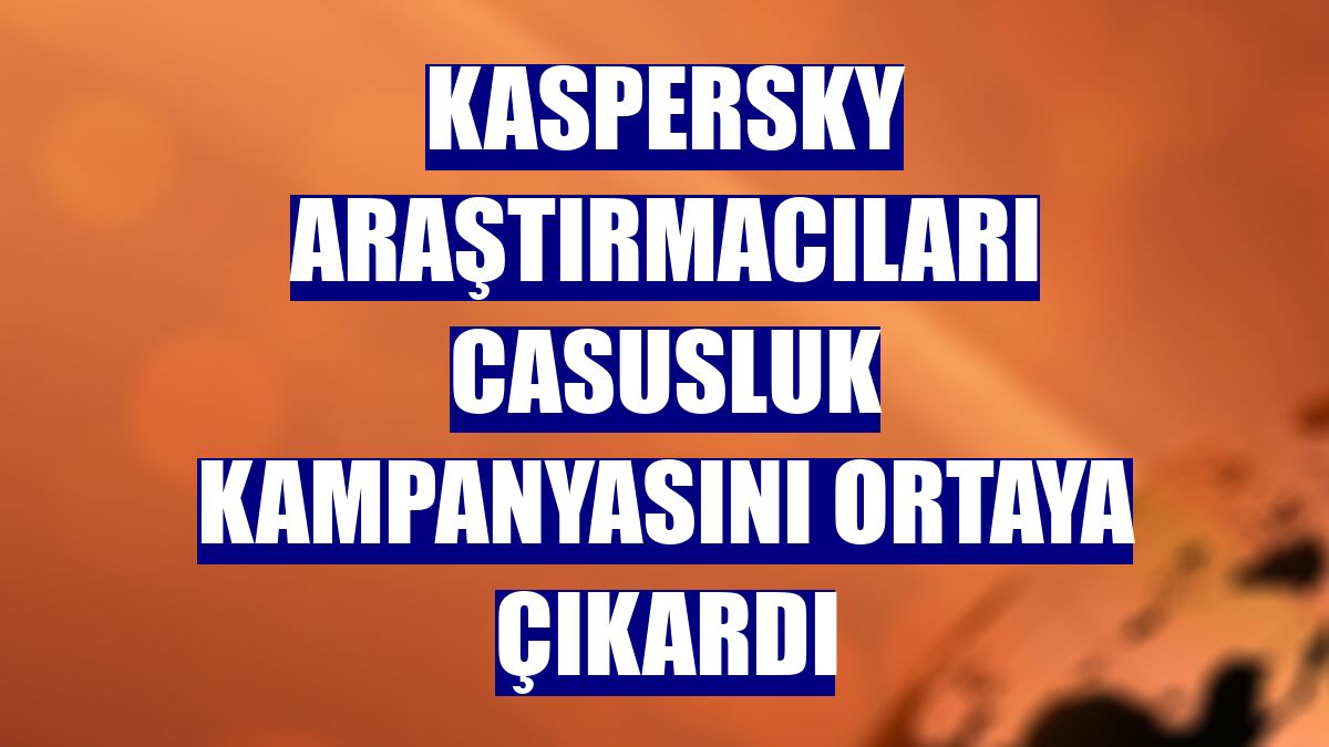 Kaspersky araştırmacıları casusluk kampanyasını ortaya çıkardı