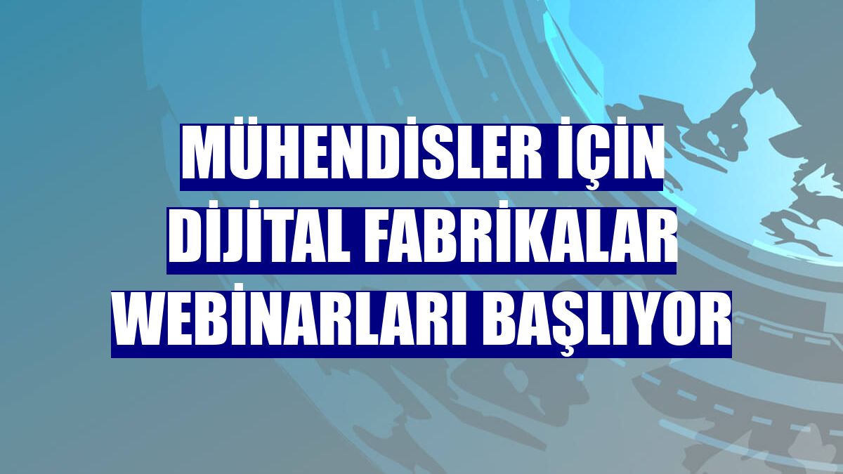 Mühendisler için dijital fabrikalar webinarları başlıyor