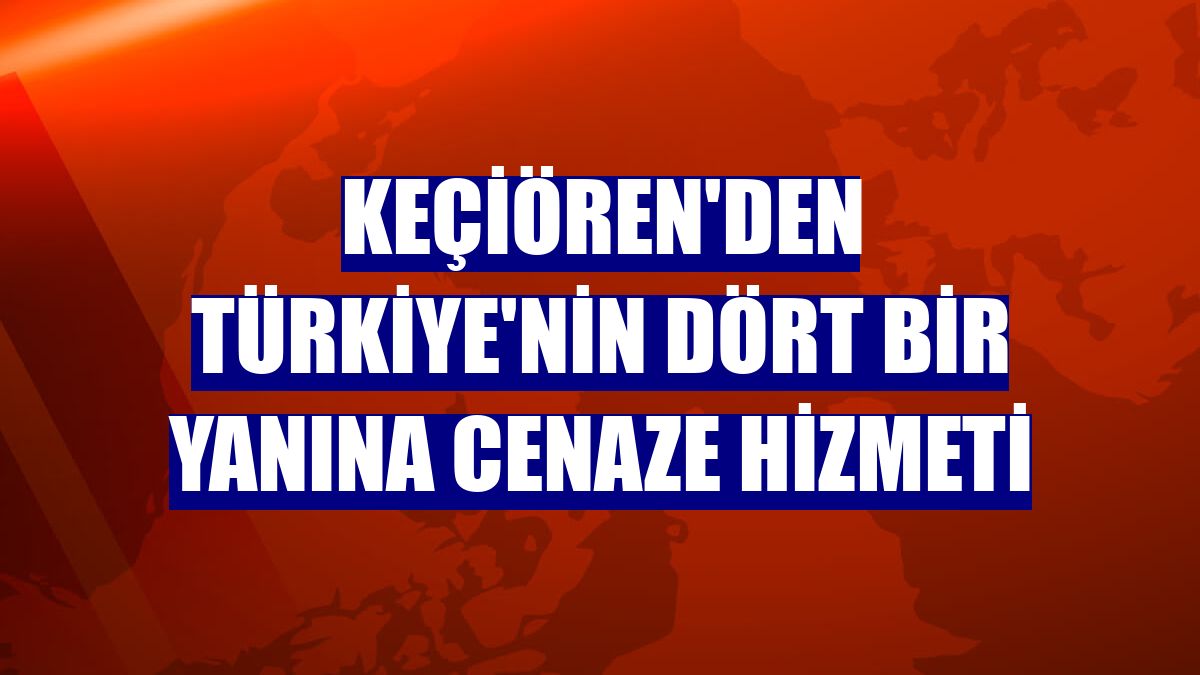 Keçiören'den Türkiye'nin dört bir yanına cenaze hizmeti