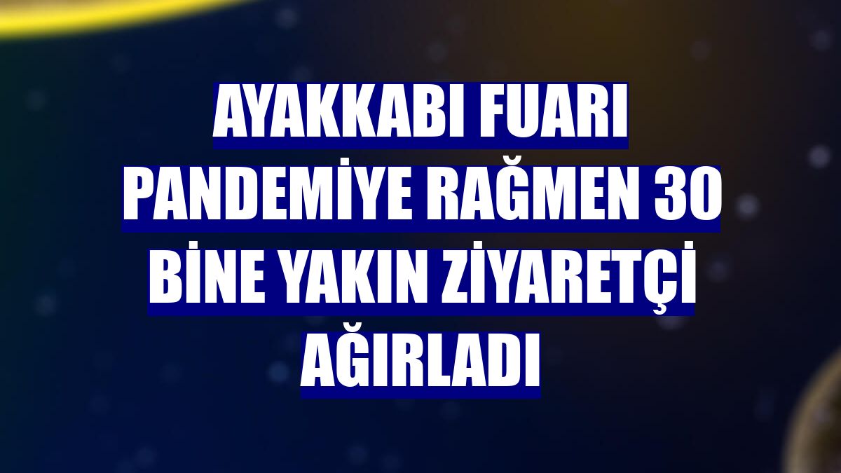 Ayakkabı fuarı pandemiye rağmen 30 bine yakın ziyaretçi ağırladı