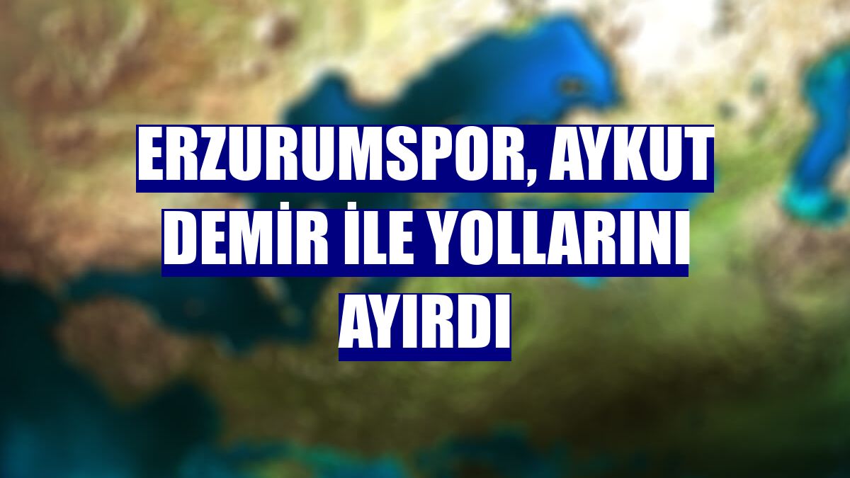 Erzurumspor, Aykut Demir ile yollarını ayırdı