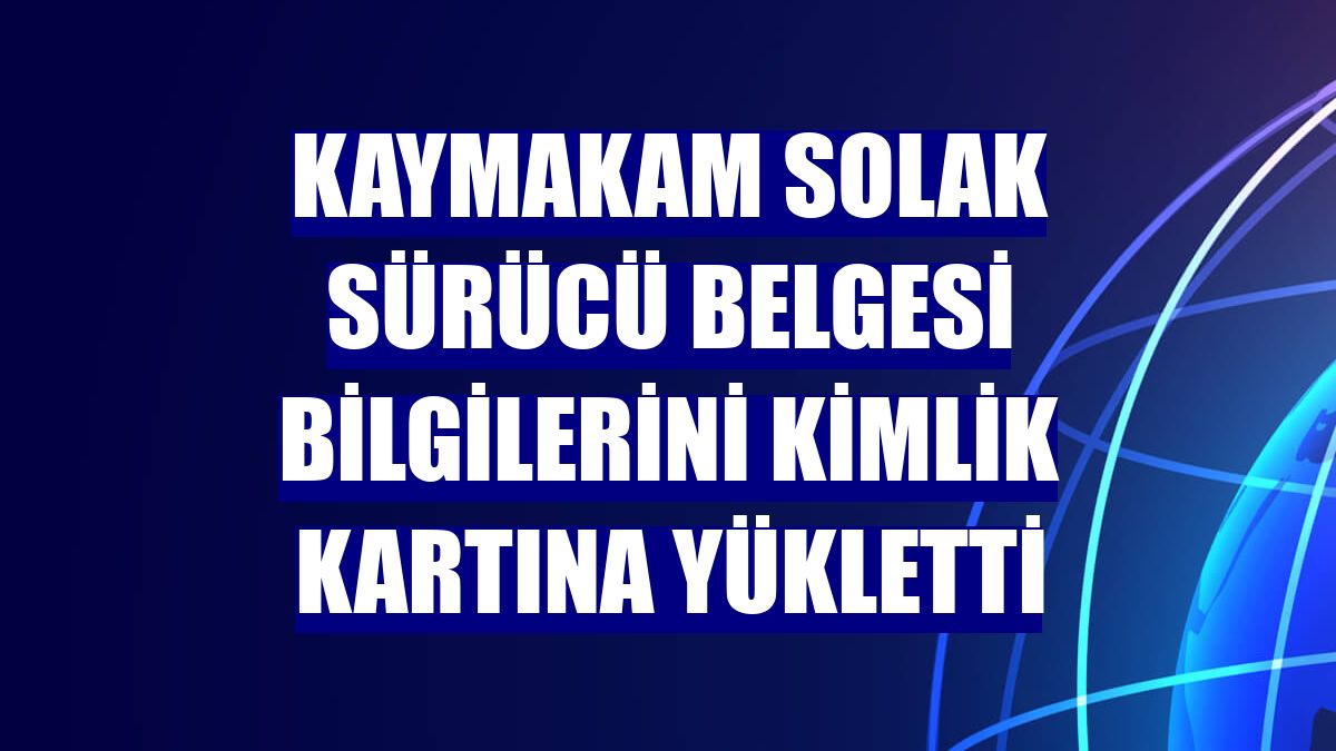 Kaymakam Solak sürücü belgesi bilgilerini kimlik kartına yükletti