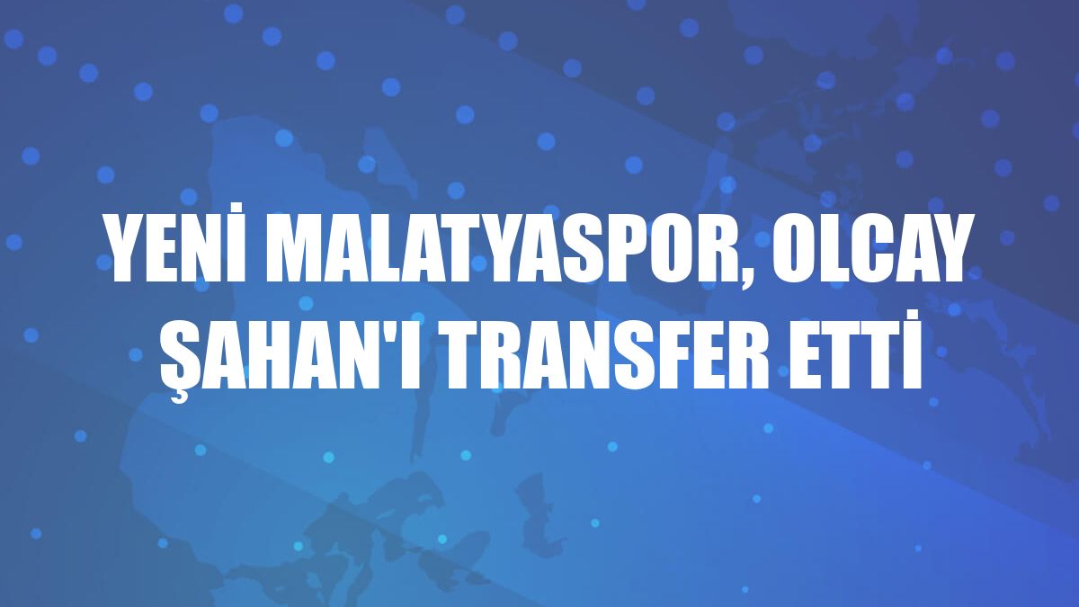 Yeni Malatyaspor, Olcay Şahan'ı transfer etti