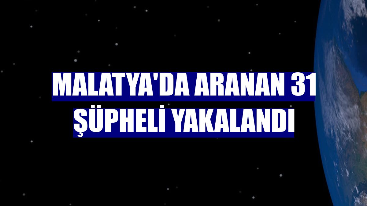 Malatya'da aranan 31 şüpheli yakalandı