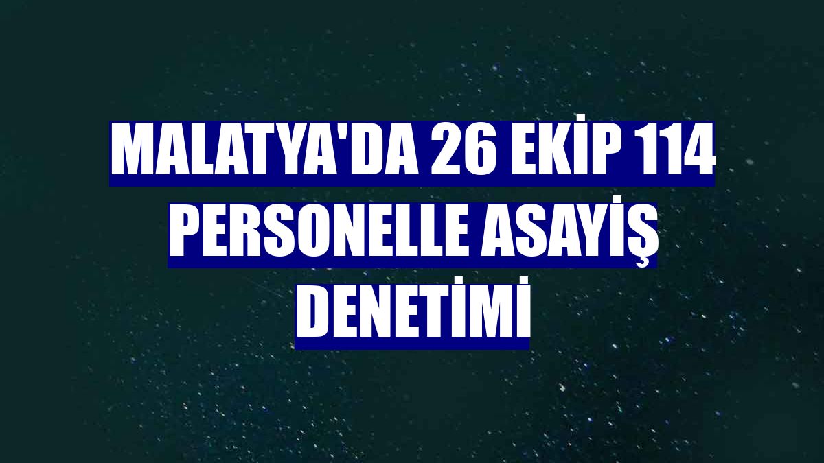 Malatya'da 26 ekip 114 personelle asayiş denetimi