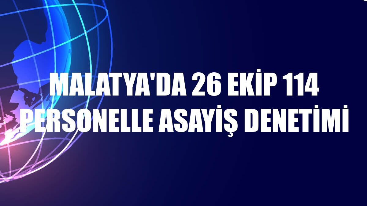 Malatya'da 26 ekip 114 personelle asayiş denetimi