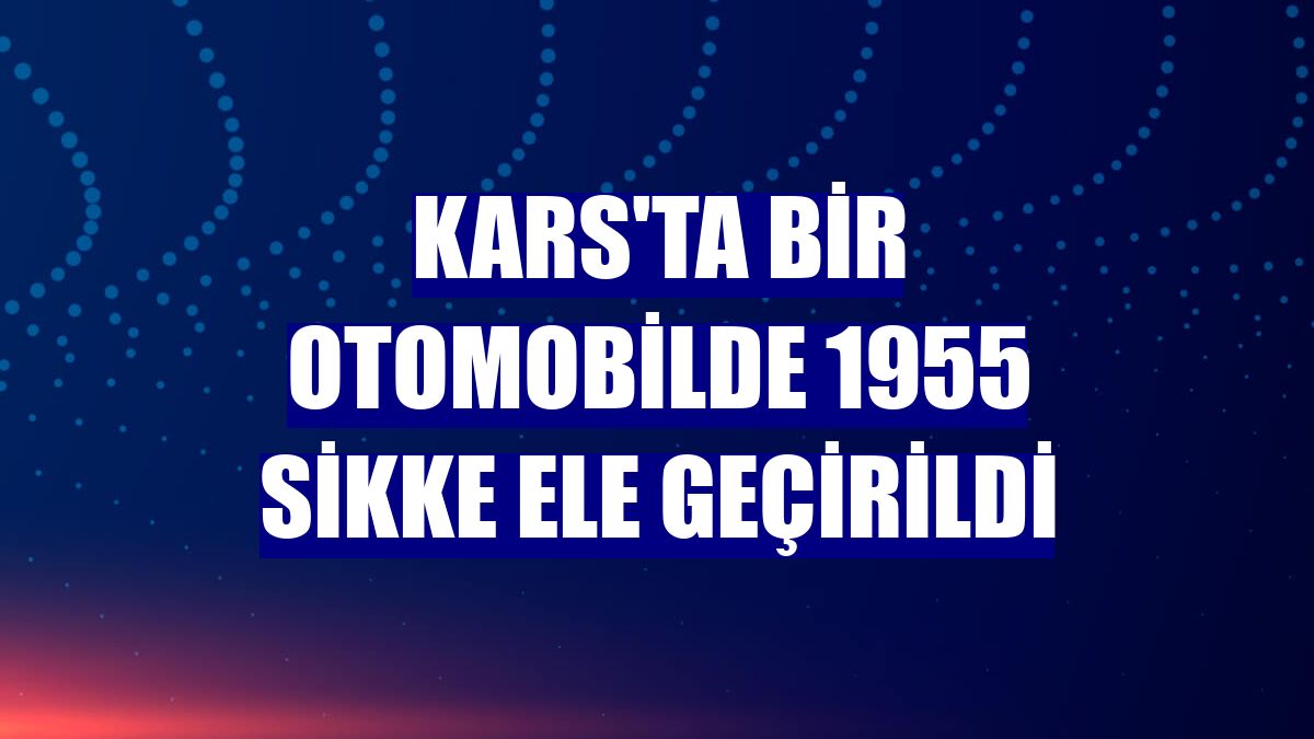 Kars'ta bir otomobilde 1955 sikke ele geçirildi