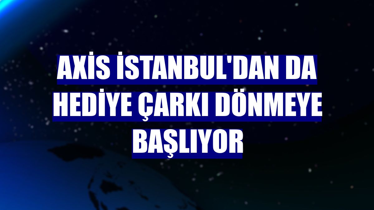 Axis İstanbul'dan da hediye çarkı dönmeye başlıyor