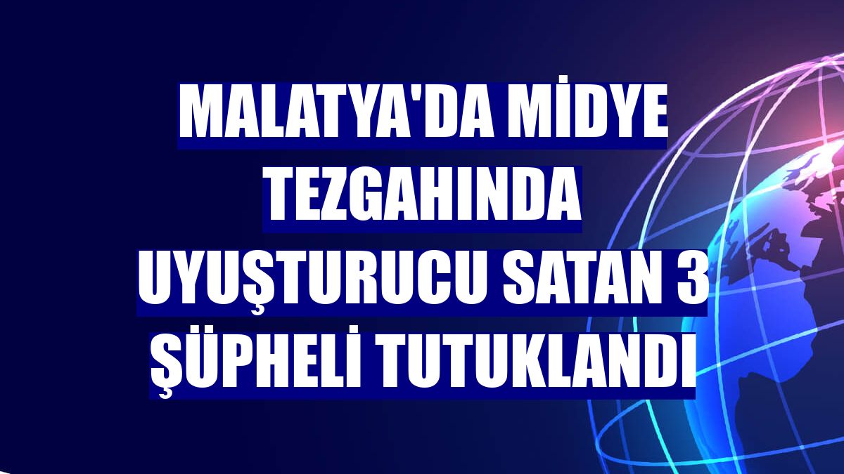 Malatya'da midye tezgahında uyuşturucu satan 3 şüpheli tutuklandı