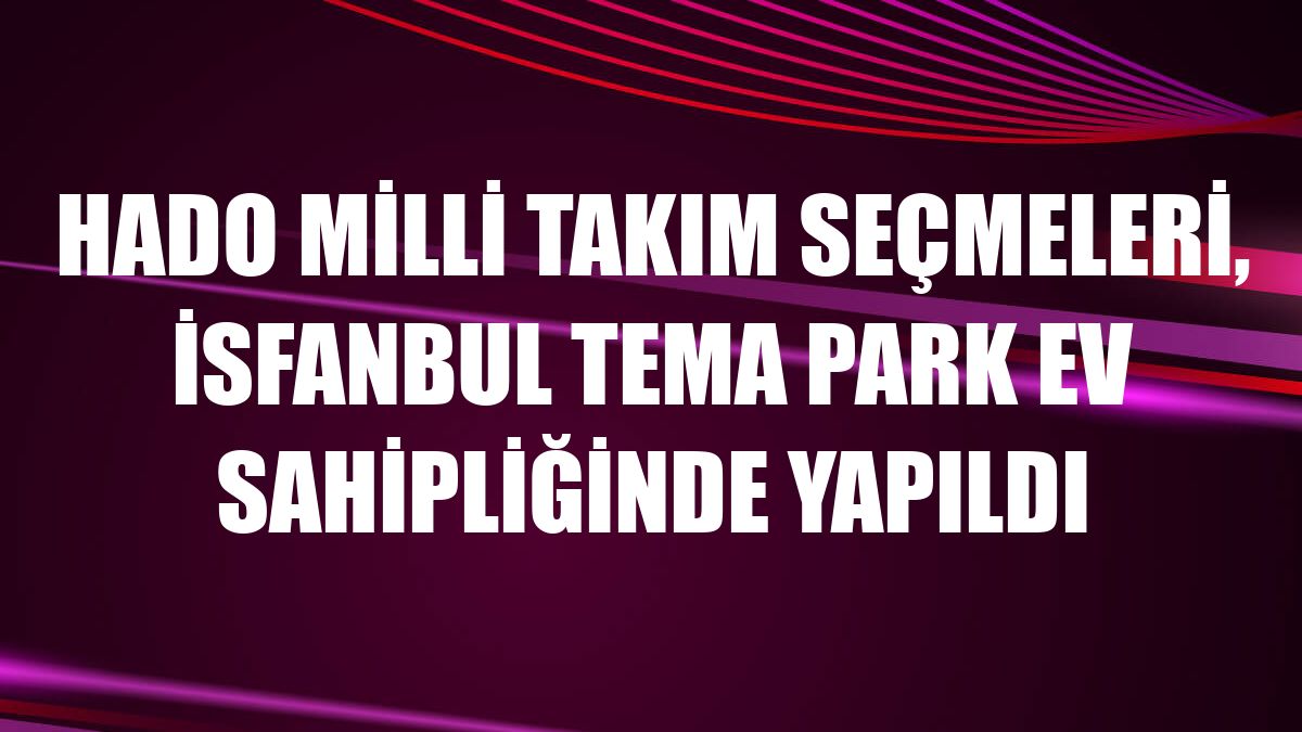 HADO Milli Takım seçmeleri, İsfanbul Tema Park ev sahipliğinde yapıldı