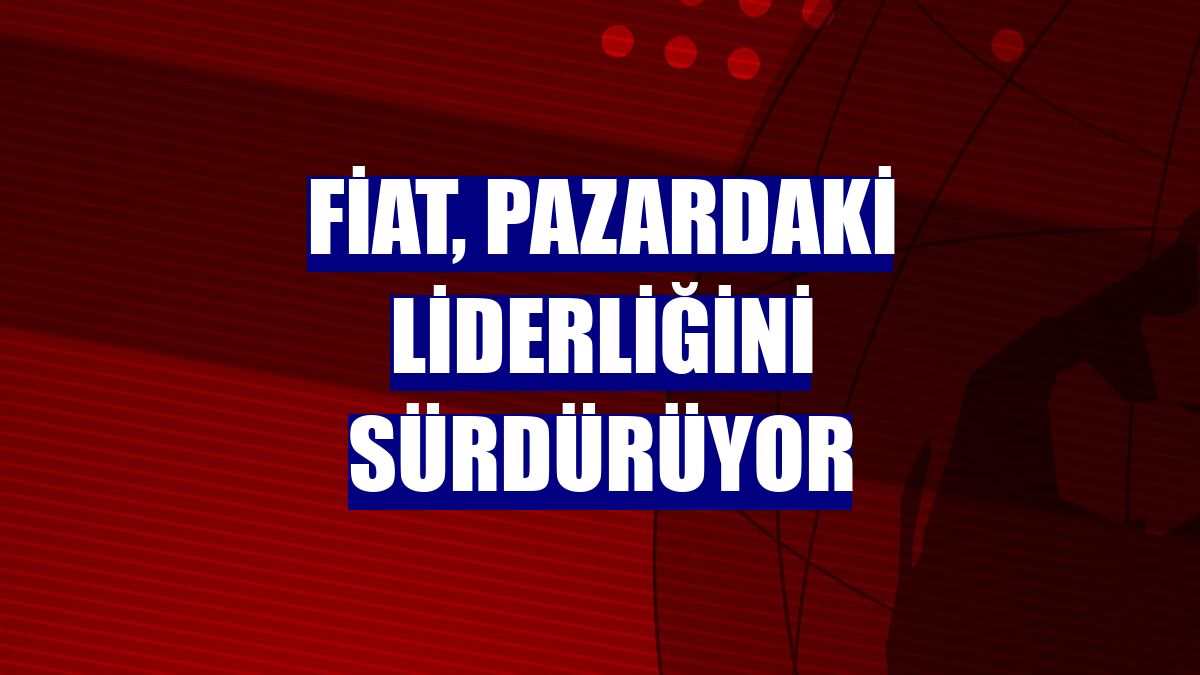 Fiat, pazardaki liderliğini sürdürüyor
