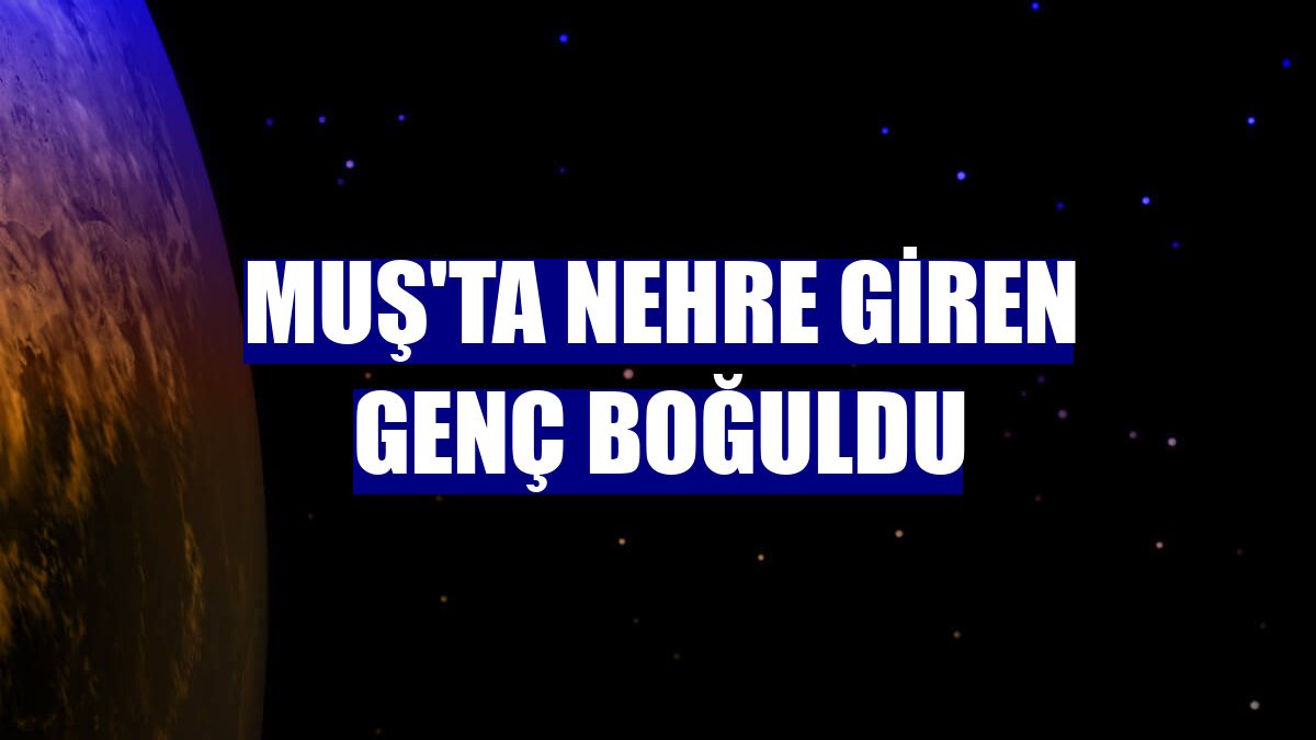 Muş'ta nehre giren genç boğuldu