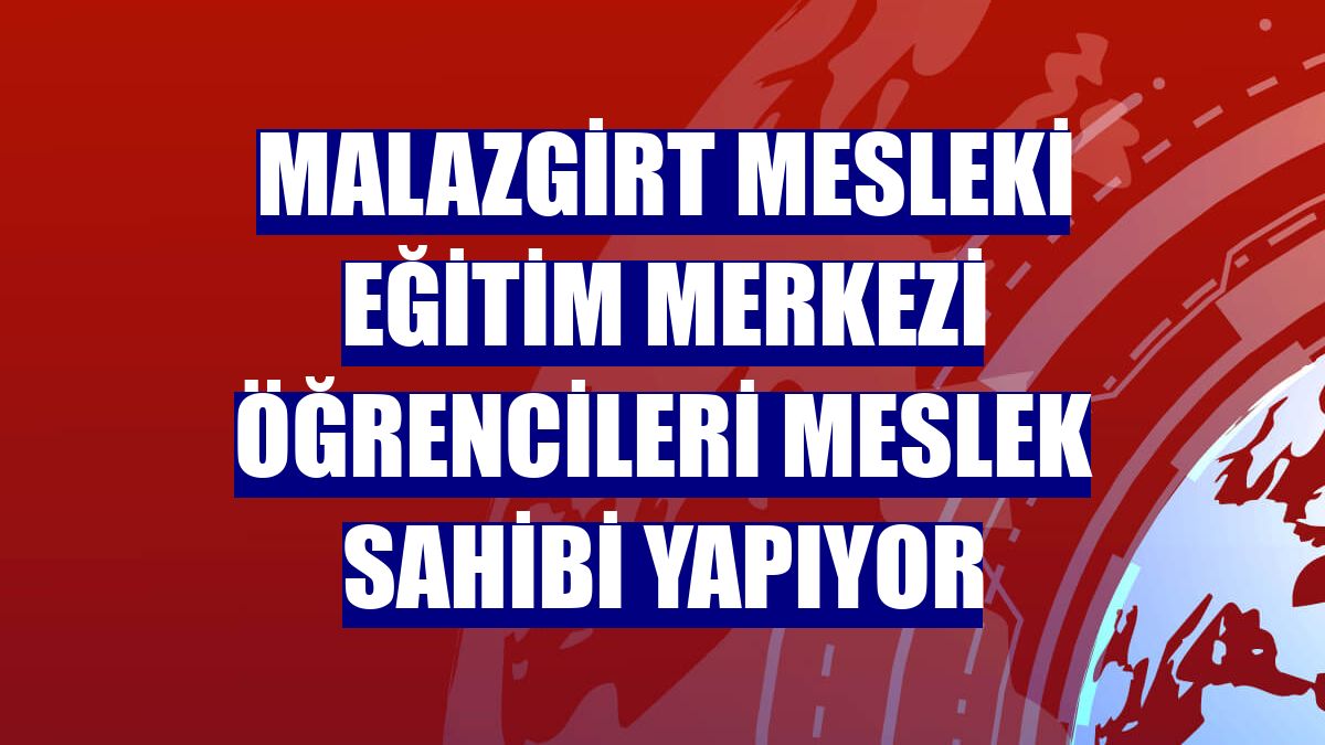 Malazgirt Mesleki Eğitim Merkezi öğrencileri meslek sahibi yapıyor