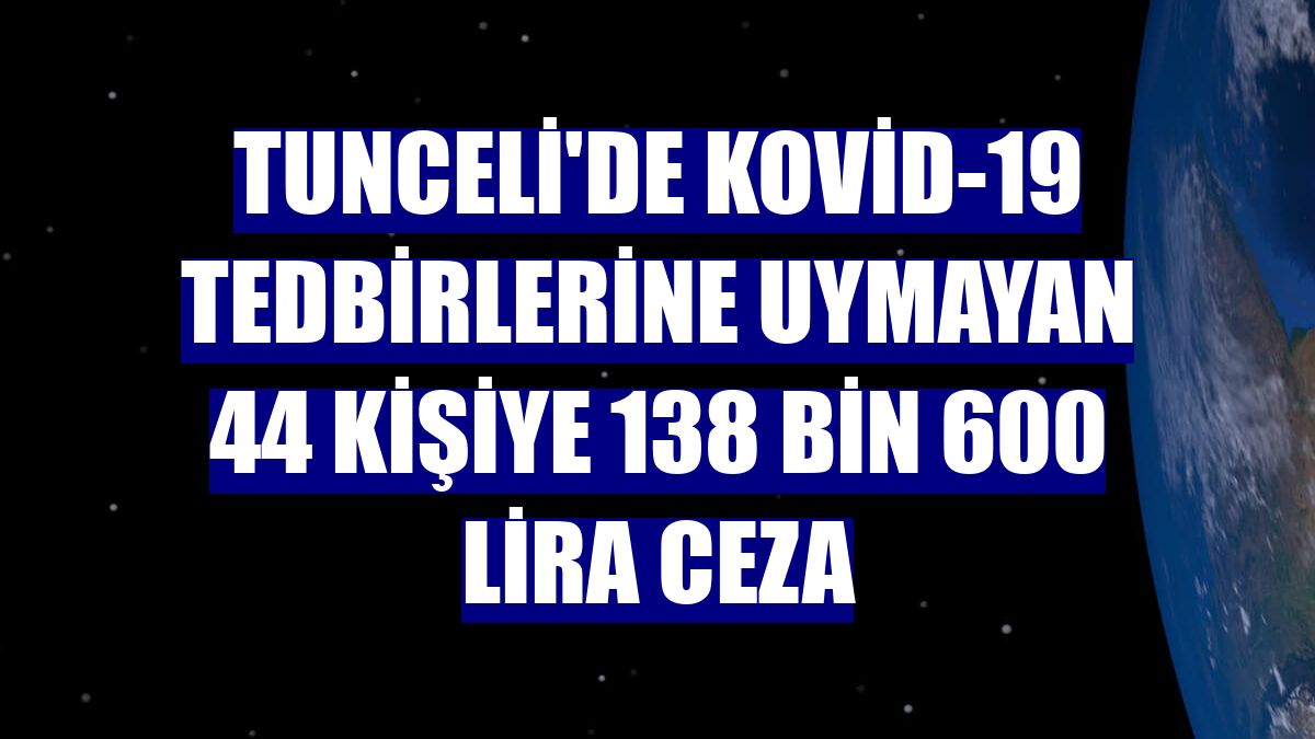 Tunceli'de Kovid-19 tedbirlerine uymayan 44 kişiye 138 bin 600 lira ceza