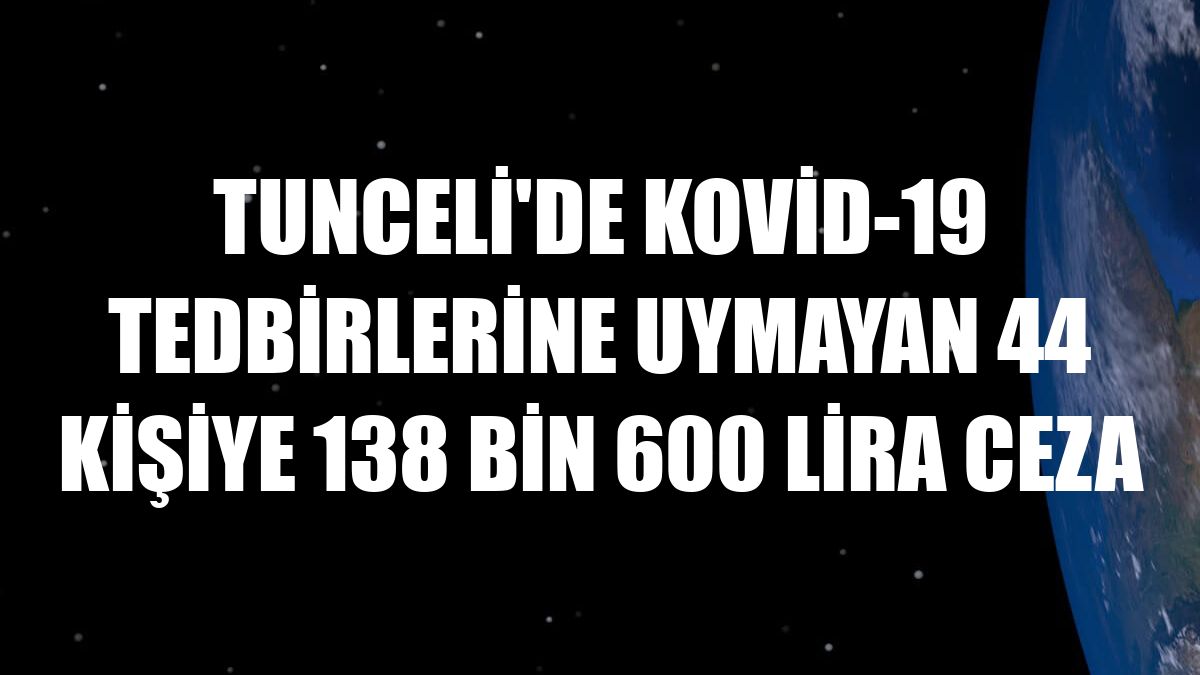 Tunceli'de Kovid-19 tedbirlerine uymayan 44 kişiye 138 bin 600 lira ceza