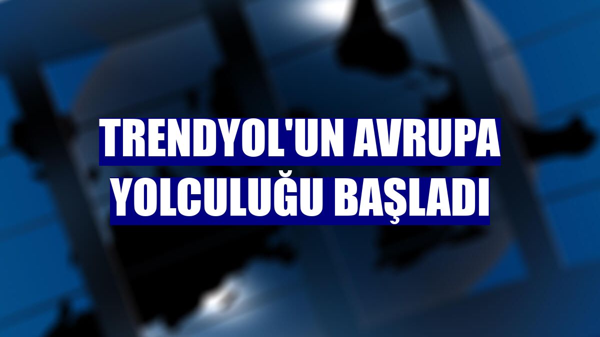Trendyol'un Avrupa yolculuğu başladı