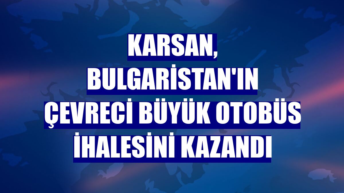 Karsan, Bulgaristan'ın çevreci büyük otobüs ihalesini kazandı