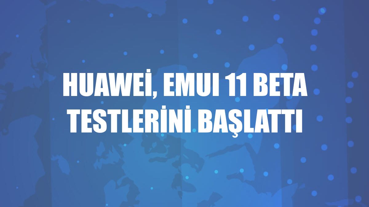 Huawei, EMUI 11 beta testlerini başlattı
