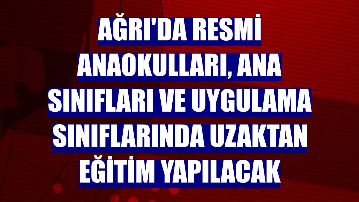 Ağrı'da resmi anaokulları, ana sınıfları ve uygulama sınıflarında uzaktan eğitim yapılacak