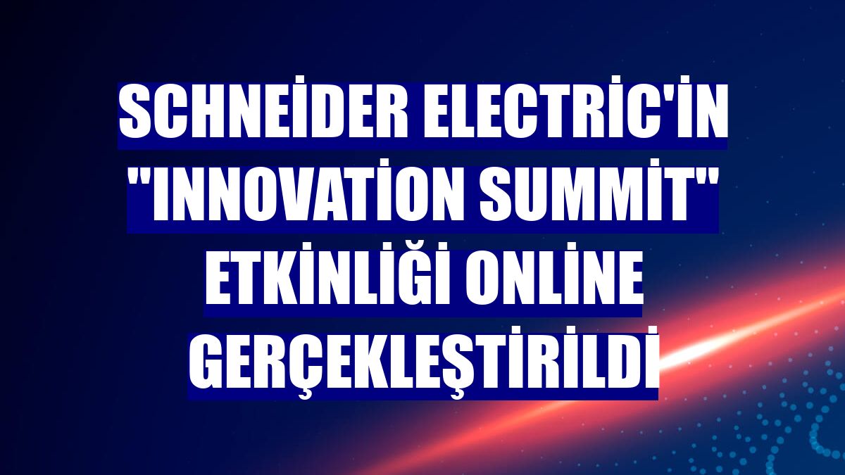 Schneider Electric'in "Innovation Summit" etkinliği online gerçekleştirildi