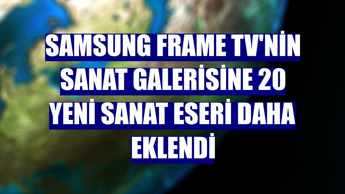 Samsung Frame TV'nin sanat galerisine 20 yeni sanat eseri daha eklendi