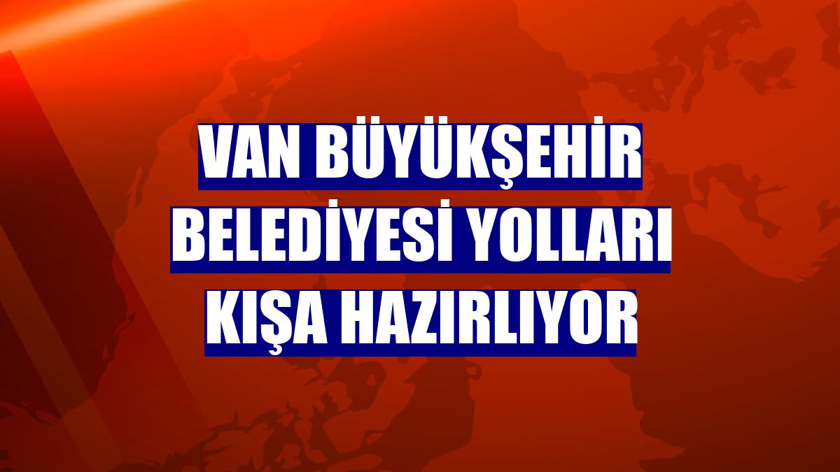 Van Büyükşehir Belediyesi yolları kışa hazırlıyor