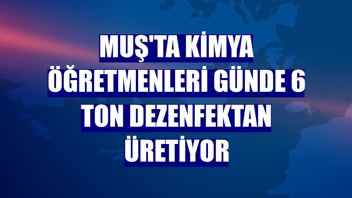 Muş'ta kimya öğretmenleri günde 6 ton dezenfektan üretiyor