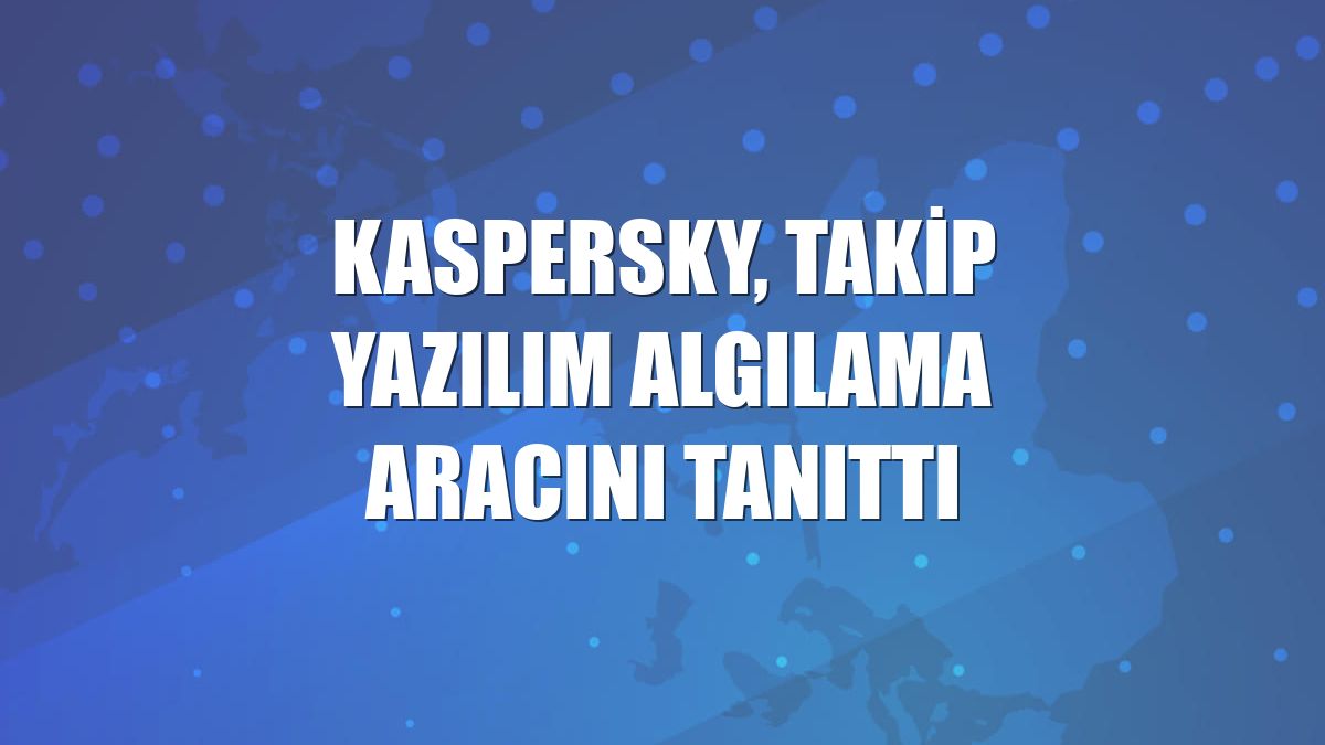 Kaspersky, takip yazılım algılama aracını tanıttı
